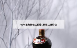 42%柔和银枝江价格_银枝江酒价格